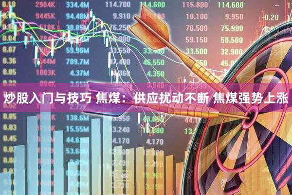 炒股入门与技巧 焦煤：供应扰动不断 焦煤强势上涨