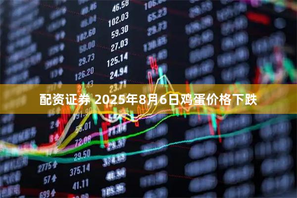 配资证券 2025年8月6日鸡蛋价格下跌